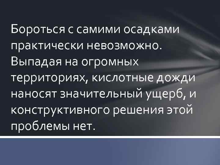 Бороться с самими осадками практически невозможно. Выпадая на огромных территориях, кислотные дожди наносят значительный