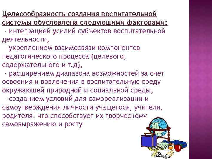 Целесообразность создания воспитательной системы обусловлена следующими факторами: - интеграцией усилий субъектов воспитательной деятельности, -