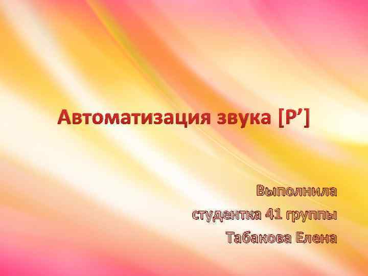 Автоматизация звука [Р’] Выполнила студентка 41 группы Табакова Елена 