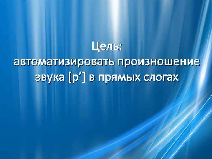 Цель: автоматизировать произношение звука [р’] в прямых слогах 