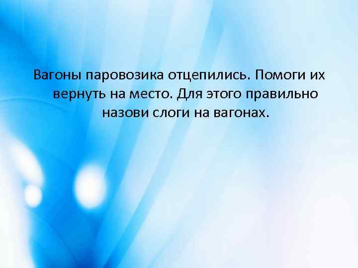 Вагоны паровозика отцепились. Помоги их вернуть на место. Для этого правильно назови слоги на