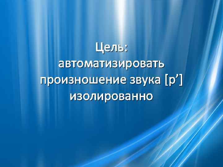 Цель: автоматизировать произношение звука [р’] изолированно 