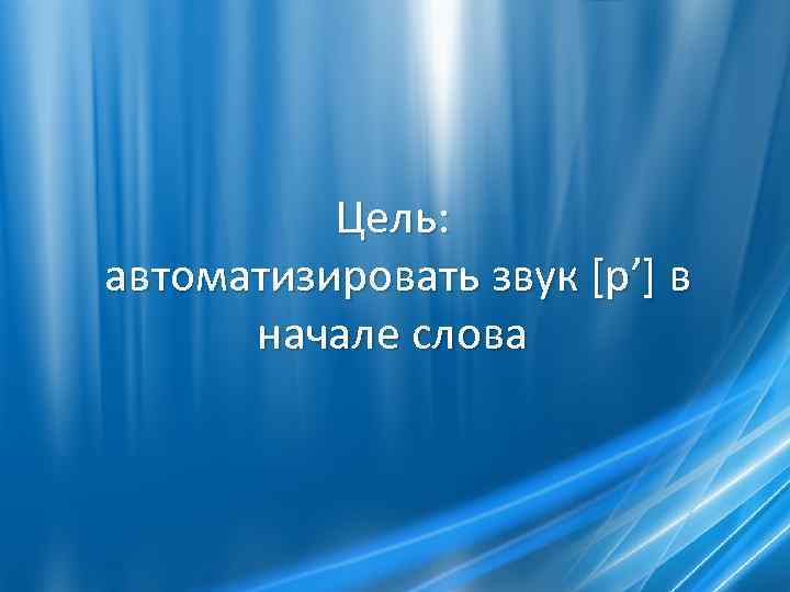 Цель: автоматизировать звук [р’] в начале слова 