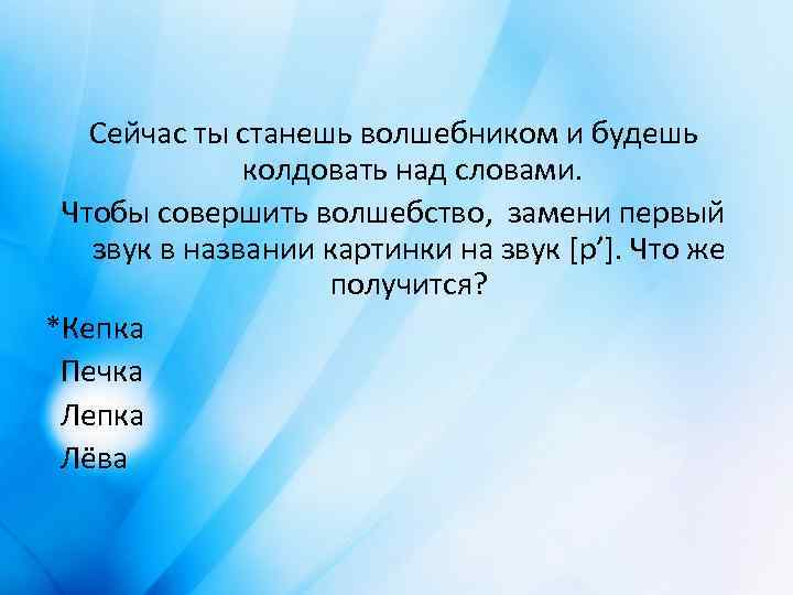 Сейчас ты станешь волшебником и будешь колдовать над словами. Чтобы совершить волшебство, замени первый