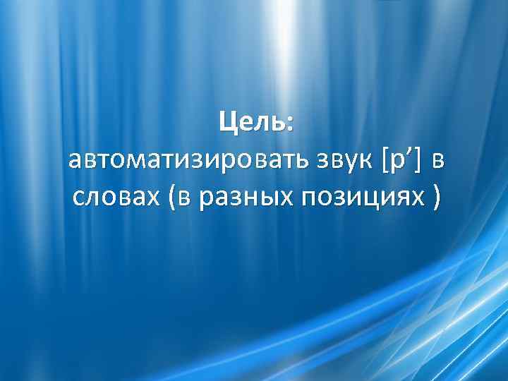 Цель: автоматизировать звук [р’] в словах (в разных позициях ) 