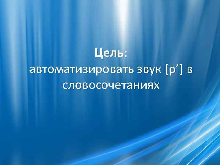 Цель: автоматизировать звук [р’] в словосочетаниях 