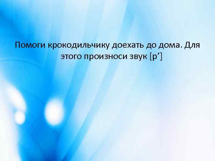 Помоги крокодильчику доехать до дома. Для этого произноси звук [р’] 