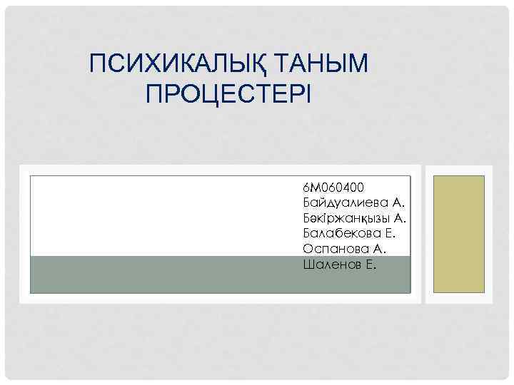 ПСИХИКАЛЫҚ ТАНЫМ ПРОЦЕСТЕРІ 6 М 060400 Байдуалиева А. Бәкіржанқызы А. Балабекова Е. Оспанова А.