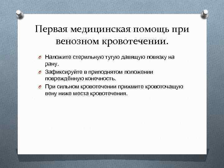 Первая медицинская помощь при венозном кровотечении. O Наложите стерильную тугую давящую повязку на рану.