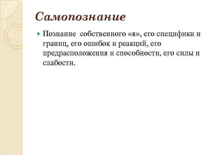 Самопознание Познание собственного «я» , его специфики и границ, его ошибок и реакций, его