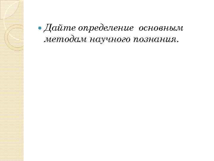  Дайте определение основным методам научного познания. 