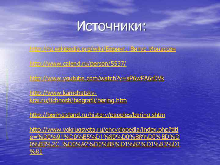 Источники: http: //ru. wikipedia. org/wiki/Беринг, _Витус_Ионассен http: //www. calend. ru/person/5537/ http: //www. youtube. com/watch?