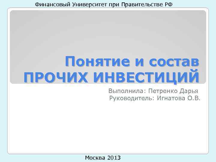 Финансовый Университет при Правительстве РФ Понятие и состав ПРОЧИХ ИНВЕСТИЦИЙ Выполнила: Петренко Дарья Руководитель: