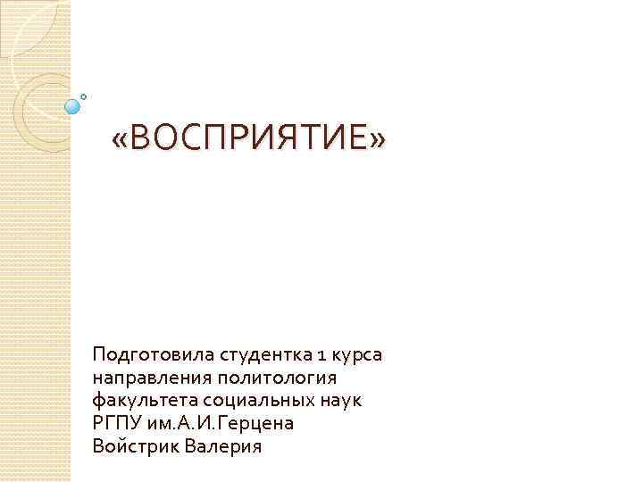  «ВОСПРИЯТИЕ» Подготовила студентка 1 курса направления политология факультета социальных наук РГПУ им. А.