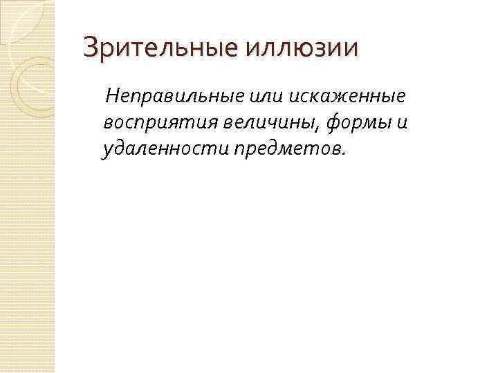 Зрительные иллюзии Неправильные или искаженные восприятия величины, формы и удаленности предметов. 