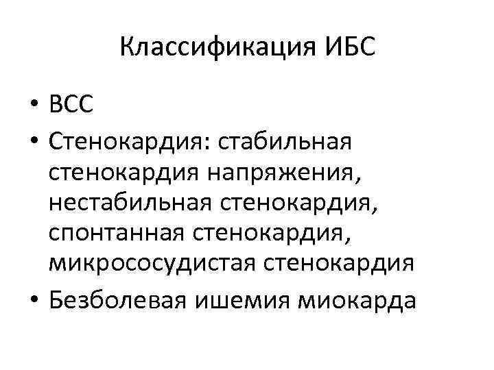 Классификация ИБС • ВСС • Стенокардия: стабильная стенокардия напряжения, нестабильная стенокардия, спонтанная стенокардия, микрососудистая