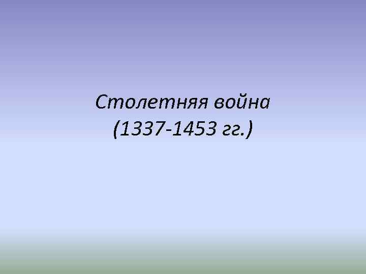 Столетняя война (1337 -1453 гг. ) 