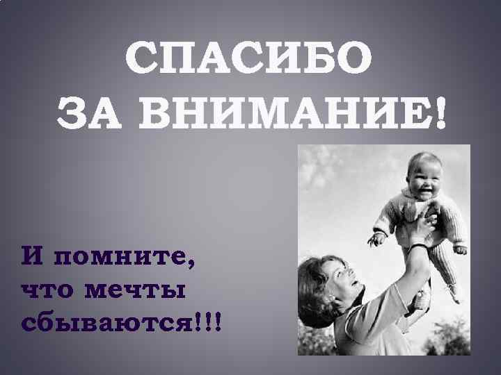 СПАСИБО ЗА ВНИМАНИЕ! И помните, что мечты сбываются!!! 
