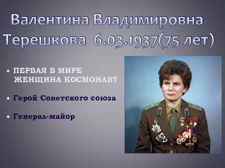 Валентина Владимировна Терешкова 6. 03. 1937(75 лет) ПЕРВАЯ В МИРЕ ЖЕНЩИНА КОСМОНАВТ Герой Советского