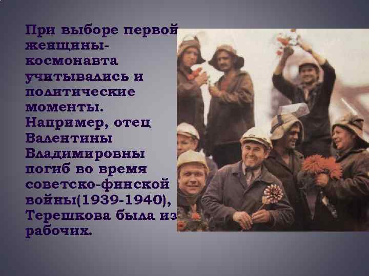 При выборе первой женщиныкосмонавта учитывались и политические моменты. Например, отец Валентины Владимировны погиб во