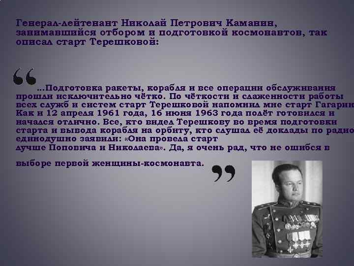 Генерал-лейтенант Николай Петрович Каманин, занимавшийся отбором и подготовкой космонавтов, так описал старт Терешковой: …Подготовка