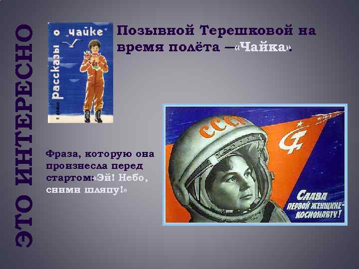 ЭТО ИНТЕРЕСНО Позывной Терешковой на время полёта — «Чайка» . Фраза, которую она произнесла