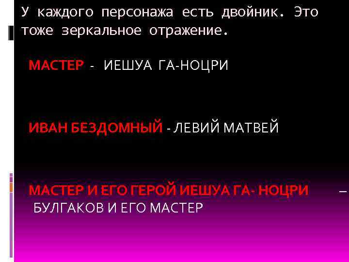 У каждого персонажа есть двойник. Это тоже зеркальное отражение. МАСТЕР - ИЕШУА ГА-НОЦРИ ИВАН