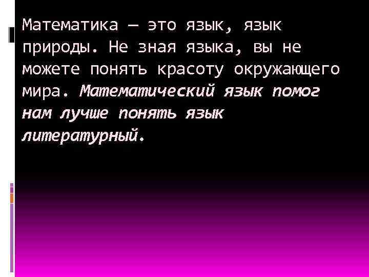 Математика — это язык, язык природы. Не зная языка, вы не можете понять красоту
