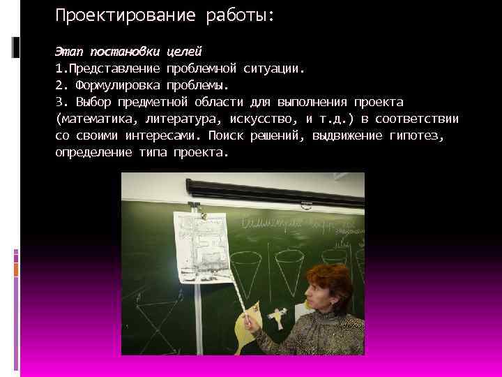 Проектирование работы: Этап постановки целей 1. Представление проблемной ситуации. 2. Формулировка проблемы. 3. Выбор