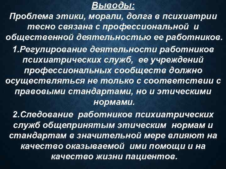 Выводы: Проблема этики, морали, долга в психиатрии тесно связана с профессиональной и общественной деятельностью