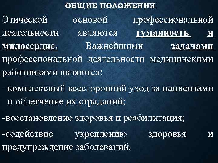 ОБЩИЕ ПОЛОЖЕНИЯ Этической основой профессиональной деятельности являются гуманность и милосердие. Важнейшими задачами профессиональной деятельности