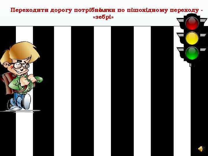 Переходити дорогу потрібно т ільки по пішохідному переходу «зебрі» 