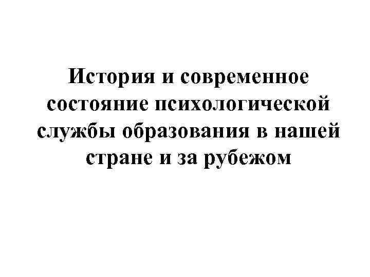 История и современное состояние психологической службы образования в нашей стране и за рубежом 