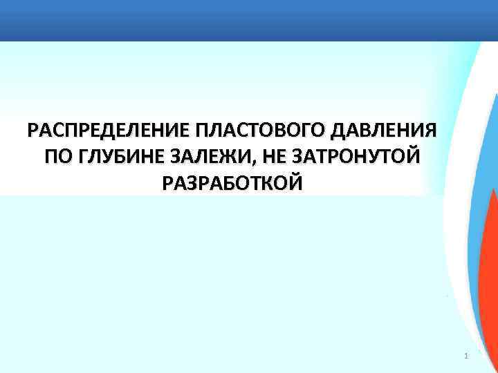 РАСПРЕДЕЛЕНИЕ ПЛАСТОВОГО ДАВЛЕНИЯ ПО ГЛУБИНЕ ЗАЛЕЖИ, НЕ ЗАТРОНУТОЙ РАЗРАБОТКОЙ 1 