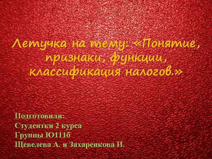 Летучка на тему: «Понятие, признаки, функции, классификация налогов. » Подготовили: Студентки 2 курса Группы