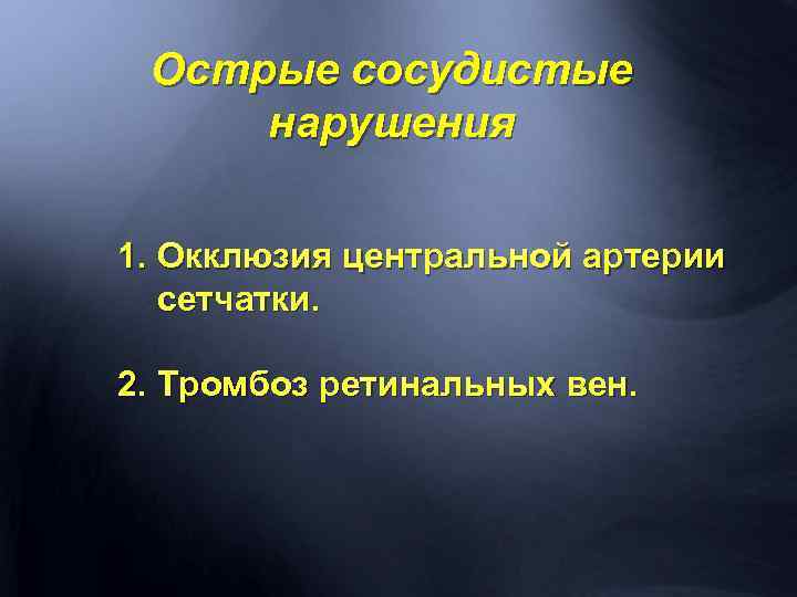 Острые сосудистые нарушения 1. Окклюзия центральной артерии сетчатки. 2. Тромбоз ретинальных вен. 