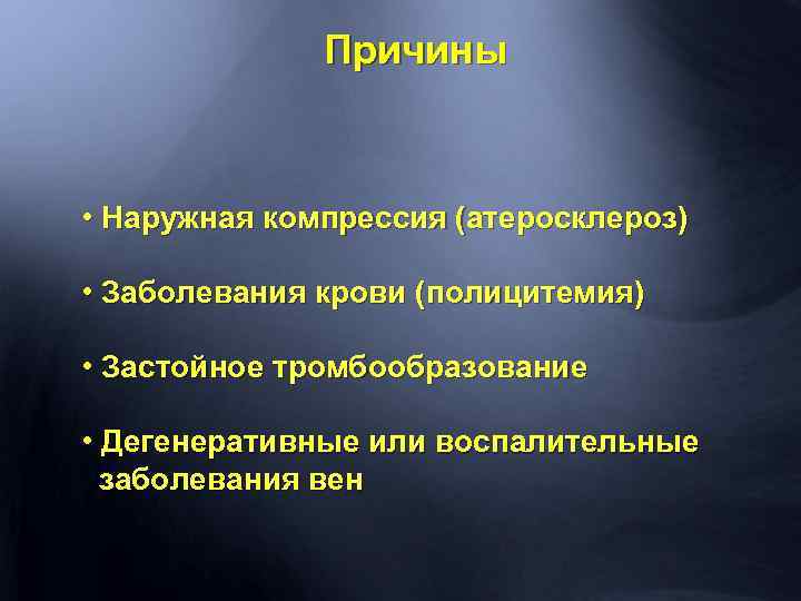 Причины • Наружная компрессия (атеросклероз) • Заболевания крови (полицитемия) • Застойное тромбообразование • Дегенеративные
