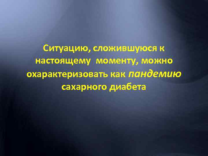 Ситуацию, сложившуюся к настоящему моменту, можно охарактеризовать как пандемию сахарного диабета 