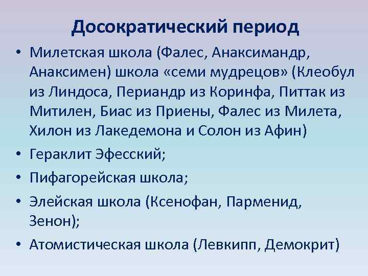 Досократический период • Милетская школа (Фалес, Анаксимандр, Анаксимен) школа «семи мудрецов» (Клеобул из Линдоса,