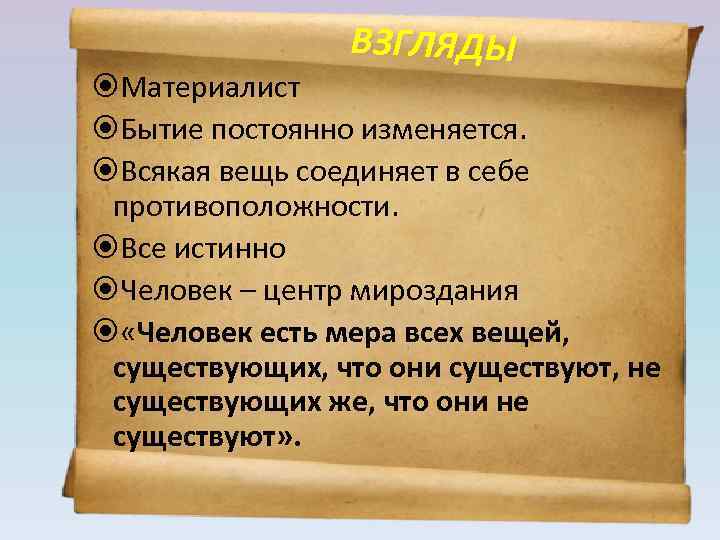 ВЗГЛЯДЫ Материалист Бытие постоянно изменяется. Всякая вещь соединяет в себе противоположности. Все истинно Человек