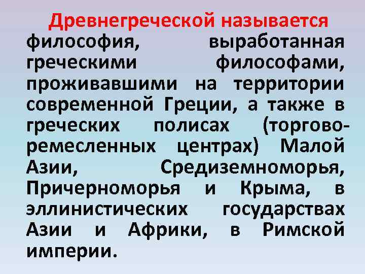 Древнегреческой называется философия, выработанная греческими философами, проживавшими на территории современной Греции, а также в