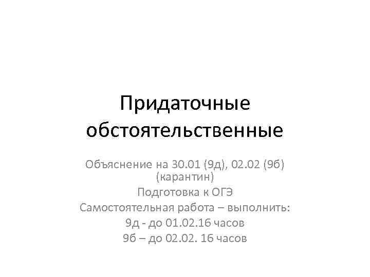 Придаточные обстоятельственные Объяснение на 30. 01 (9 д), 02. 02 (9 б) (карантин) Подготовка