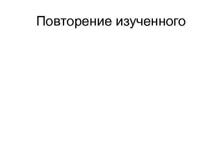 Повторение изученного 