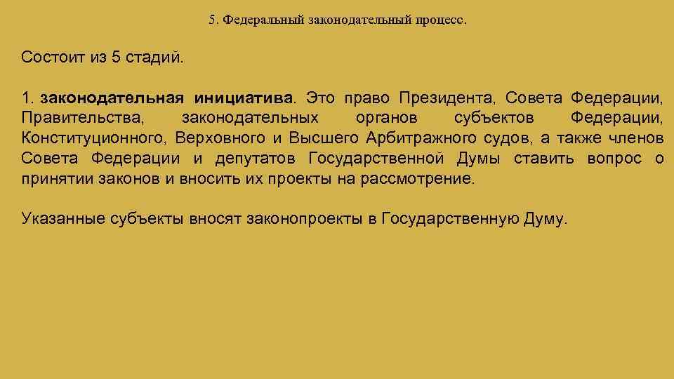 5. Федеральный законодательный процесс. Состоит из 5 стадий. 1. законодательная инициатива. Это право Президента,