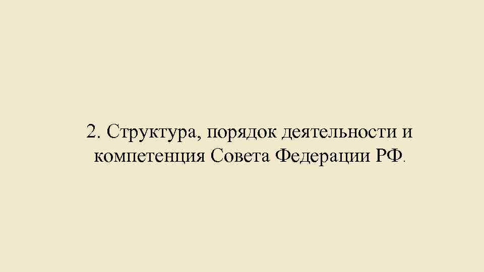2. Структура, порядок деятельности и компетенция Совета Федерации РФ. 