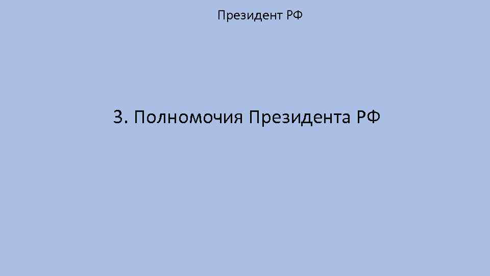 Президент РФ 3. Полномочия Президента РФ 