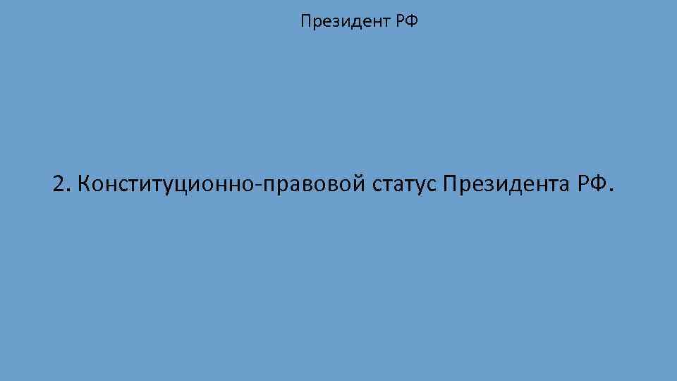 Президент РФ 2. Конституционно правовой статус Президента РФ. 