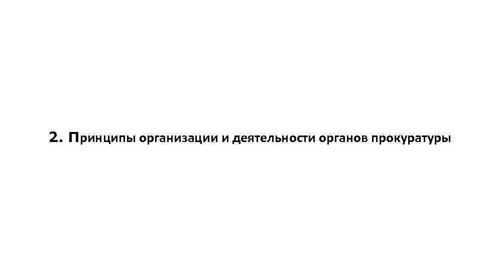  2. Принципы организации и деятельности органов прокуратуры 