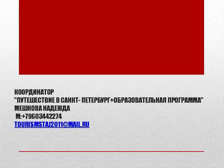 КООРДИНАТОР "ПУТЕШЕСТВИЕ В САНКТ- ПЕТЕРБУРГ+ОБРАЗОВАТЕЛЬНАЯ ПРОГРАММА" МЕШКОВА НАДЕЖДА М: +79603442274 TOURISMSTAJ 2011@MAIL. RU 