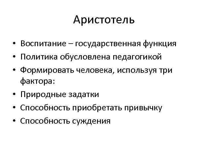 Аристотель • Воспитание – государственная функция • Политика обусловлена педагогикой • Формировать человека, используя